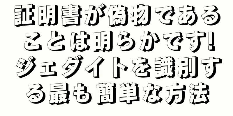 証明書が偽物であることは明らかです!ジェダイトを識別する最も簡単な方法