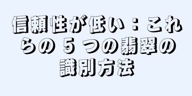信頼性が低い：これらの 5 つの翡翠の識別方法
