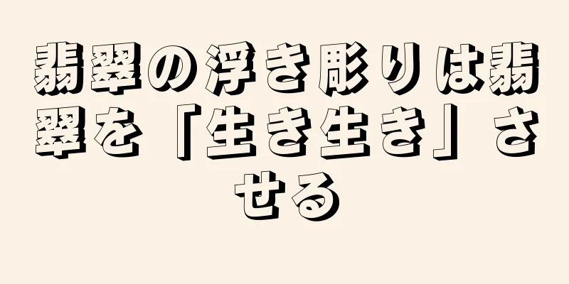 翡翠の浮き彫りは翡翠を「生き生き」させる