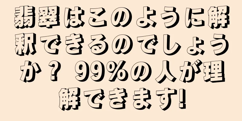 翡翠はこのように解釈できるのでしょうか？ 99%の人が理解できます!