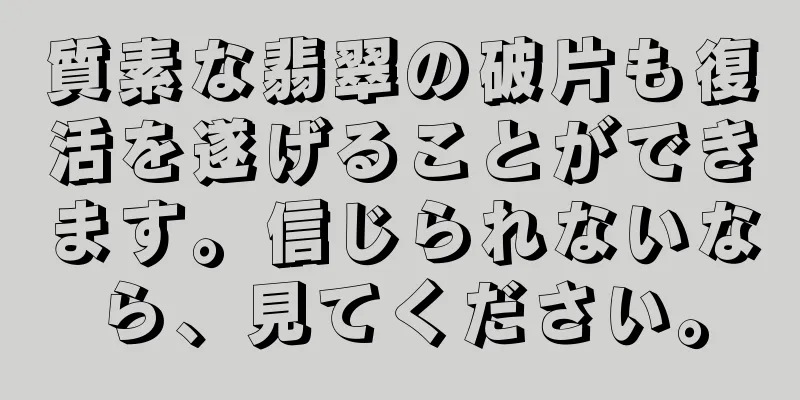 質素な翡翠の破片も復活を遂げることができます。信じられないなら、見てください。