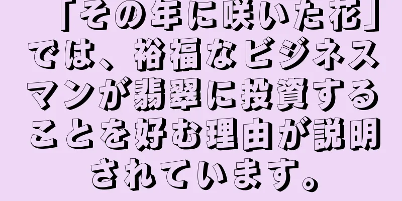 「その年に咲いた花」では、裕福なビジネスマンが翡翠に投資することを好む理由が説明されています。
