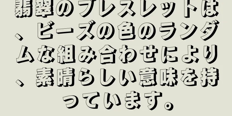 翡翠のブレスレットは、ビーズの色のランダムな組み合わせにより、素晴らしい意味を持っています。