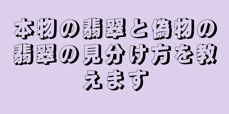 本物の翡翠と偽物の翡翠の見分け方を教えます