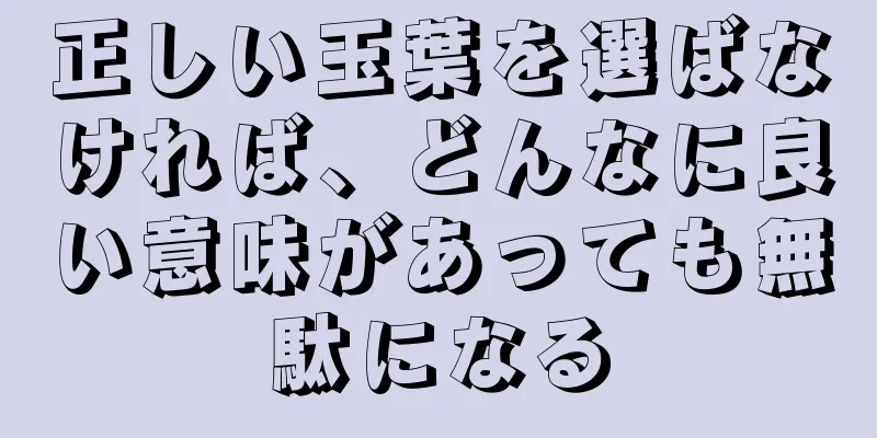 正しい玉葉を選ばなければ、どんなに良い意味があっても無駄になる