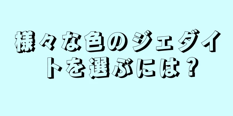 様々な色のジェダイトを選ぶには？