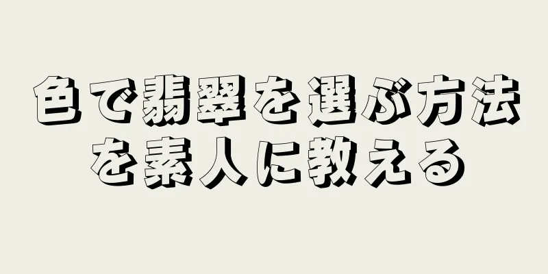 色で翡翠を選ぶ方法を素人に教える