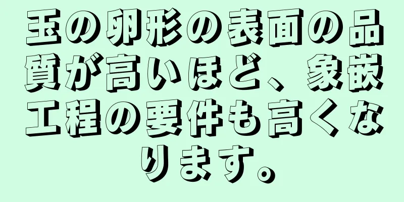 玉の卵形の表面の品質が高いほど、象嵌工程の要件も高くなります。