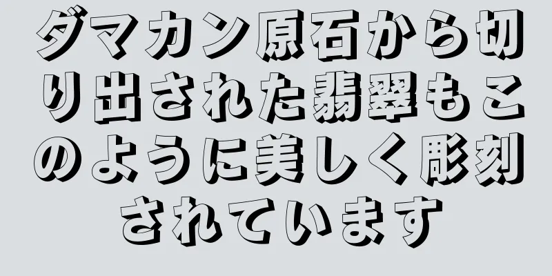 ダマカン原石から切り出された翡翠もこのように美しく彫刻されています