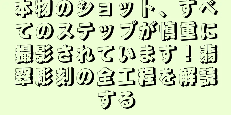 本物のショット、すべてのステップが慎重に撮影されています！翡翠彫刻の全工程を解読する