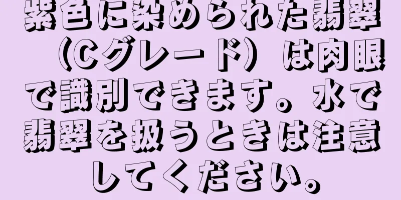紫色に染められた翡翠（Cグレード）は肉眼で識別できます。水で翡翠を扱うときは注意してください。
