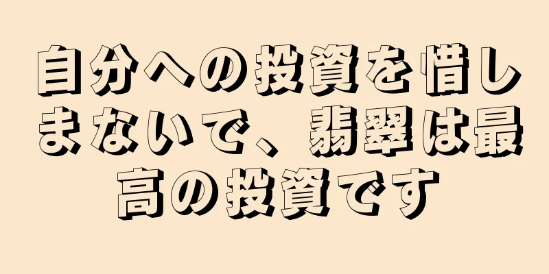 自分への投資を惜しまないで、翡翠は最高の投資です