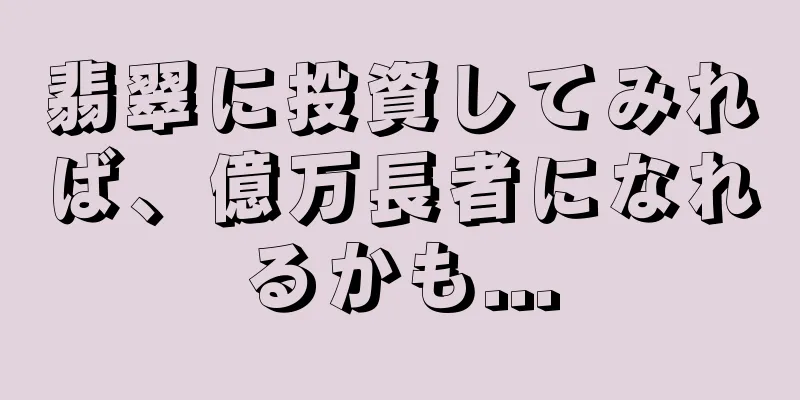 翡翠に投資してみれば、億万長者になれるかも...