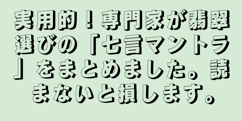 実用的！専門家が翡翠選びの「七言マントラ」をまとめました。読まないと損します。