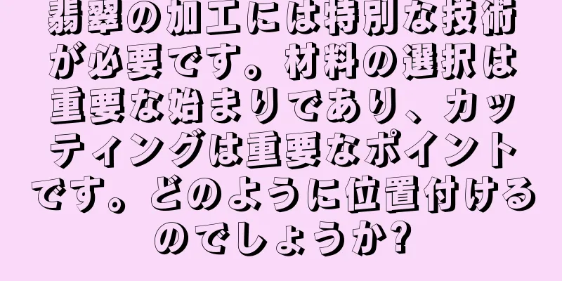 翡翠の加工には特別な技術が必要です。材料の選択は重要な始まりであり、カッティングは重要なポイントです。どのように位置付けるのでしょうか?