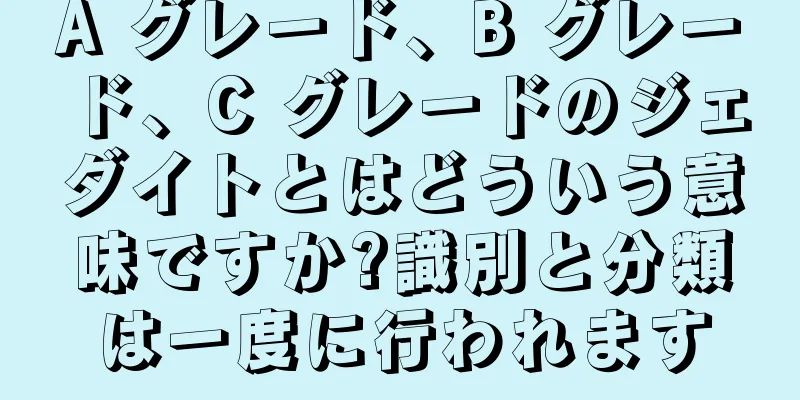 A グレード、B グレード、C グレードのジェダイトとはどういう意味ですか?識別と分類は一度に行われます