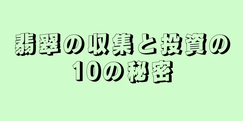 翡翠の収集と投資の10の秘密