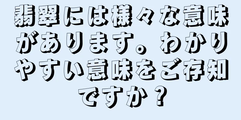 翡翠には様々な意味があります。わかりやすい意味をご存知ですか？