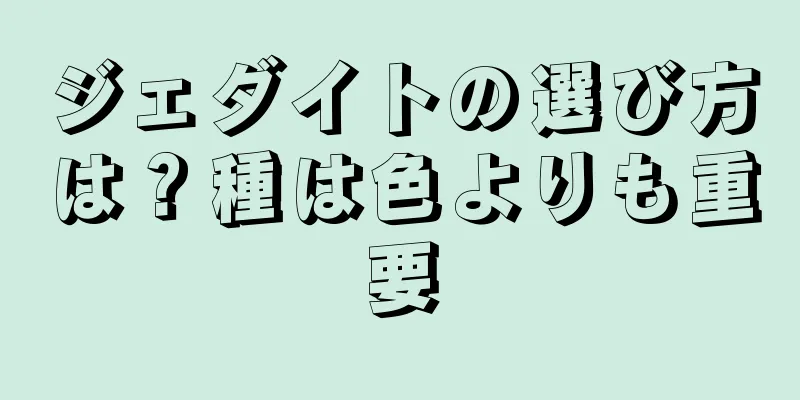 ジェダイトの選び方は？種は色よりも重要
