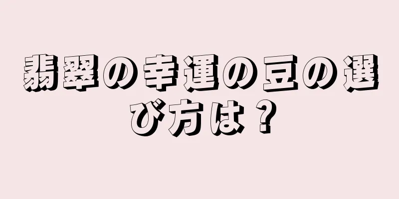 翡翠の幸運の豆の選び方は？
