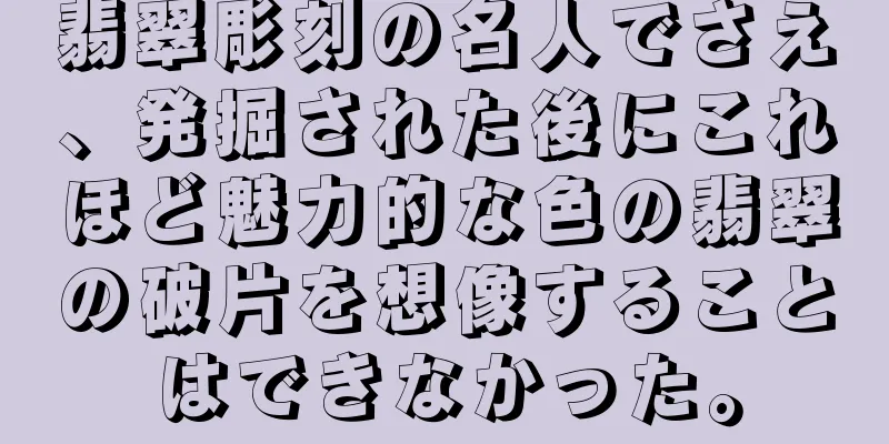 翡翠彫刻の名人でさえ、発掘された後にこれほど魅力的な色の翡翠の破片を想像することはできなかった。