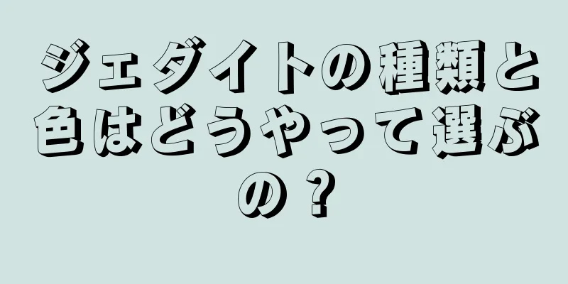 ジェダイトの種類と色はどうやって選ぶの？
