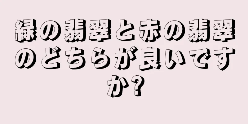 緑の翡翠と赤の翡翠のどちらが良いですか?