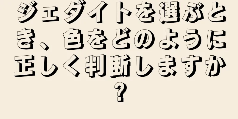 ジェダイトを選ぶとき、色をどのように正しく判断しますか?