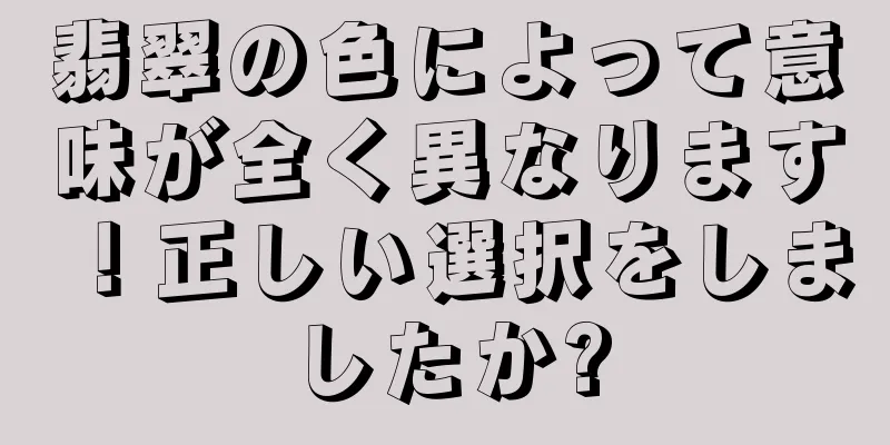 翡翠の色によって意味が全く異なります！正しい選択をしましたか?