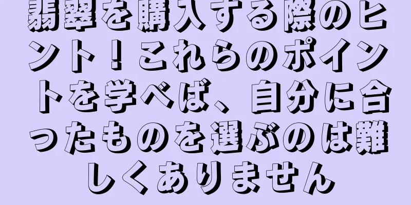 翡翠を購入する際のヒント！これらのポイントを学べば、自分に合ったものを選ぶのは難しくありません