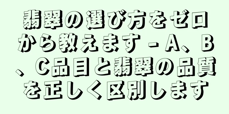 翡翠の選び方をゼロから教えます - A、B、C品目と翡翠の品質を正しく区別します