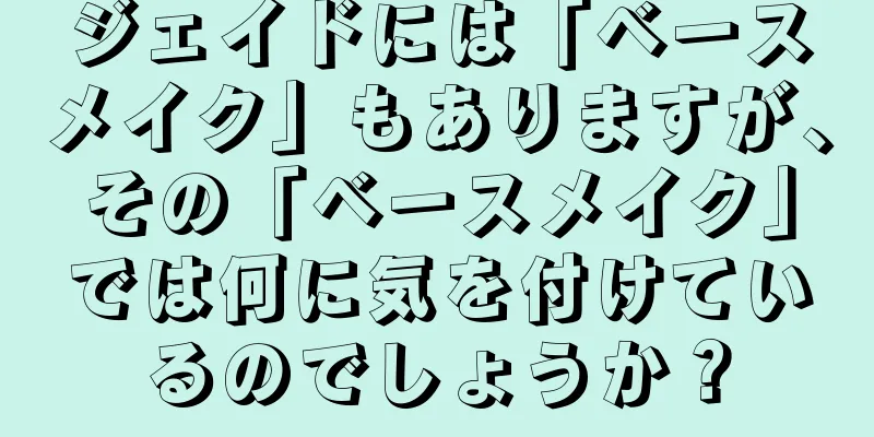 ジェイドには「ベースメイク」もありますが、その「ベースメイク」では何に気を付けているのでしょうか？