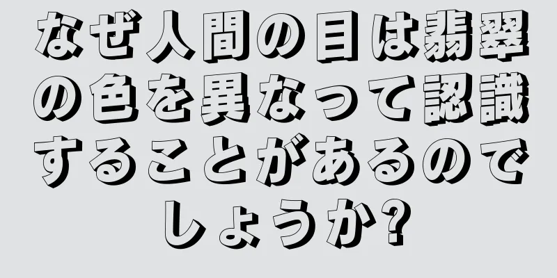 なぜ人間の目は翡翠の色を異なって認識することがあるのでしょうか?