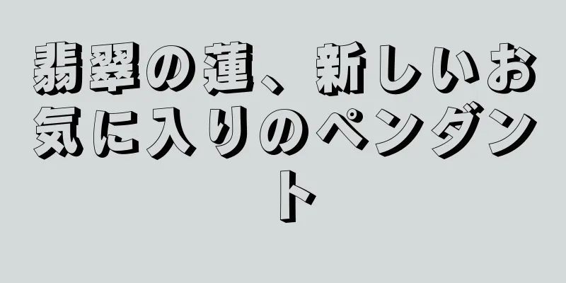 翡翠の蓮、新しいお気に入りのペンダント