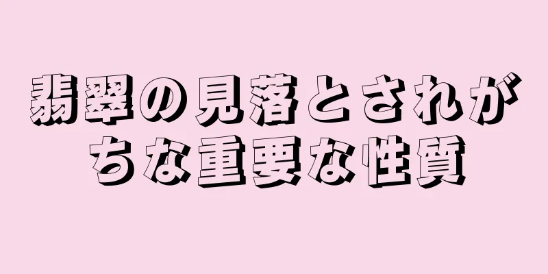 翡翠の見落とされがちな重要な性質