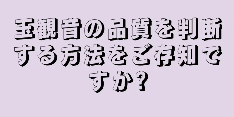玉観音の品質を判断する方法をご存知ですか?