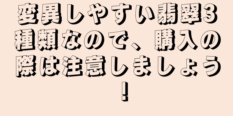 変異しやすい翡翠3種類なので、購入の際は注意しましょう！