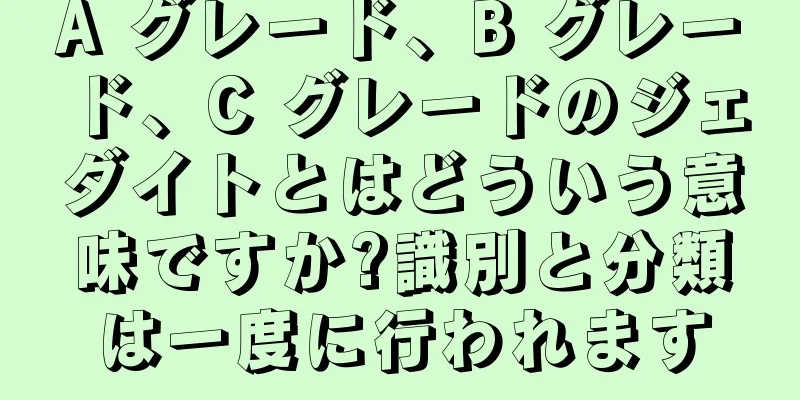 A グレード、B グレード、C グレードのジェダイトとはどういう意味ですか?識別と分類は一度に行われます