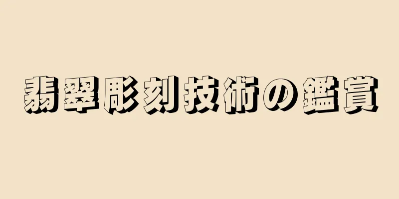 翡翠彫刻技術の鑑賞