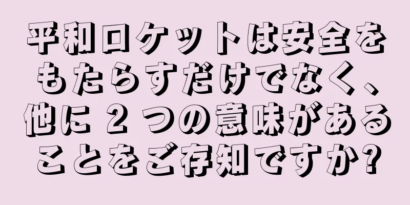 平和ロケットは安全をもたらすだけでなく、他に 2 つの意味があることをご存知ですか?