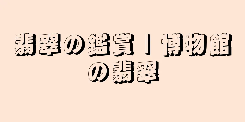翡翠の鑑賞 | 博物館の翡翠