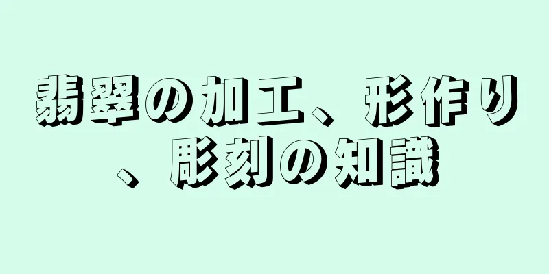 翡翠の加工、形作り、彫刻の知識