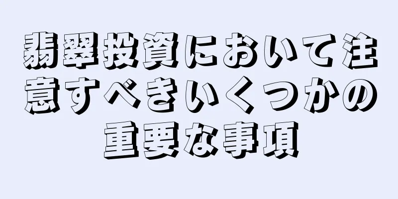 翡翠投資において注意すべきいくつかの重要な事項