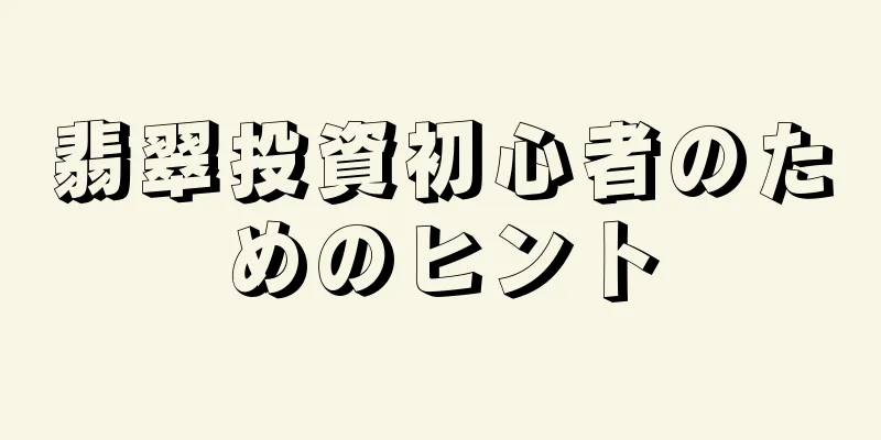 翡翠投資初心者のためのヒント