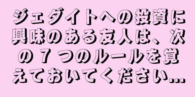 ジェダイトへの投資に興味のある友人は、次の 7 つのルールを覚えておいてください...