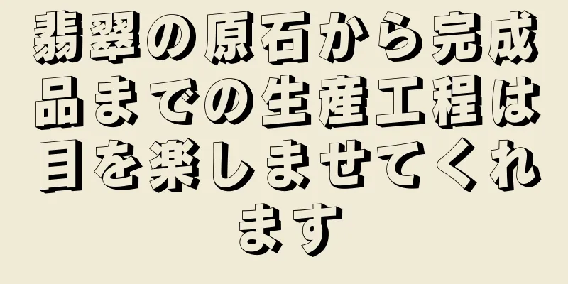翡翠の原石から完成品までの生産工程は目を楽しませてくれます