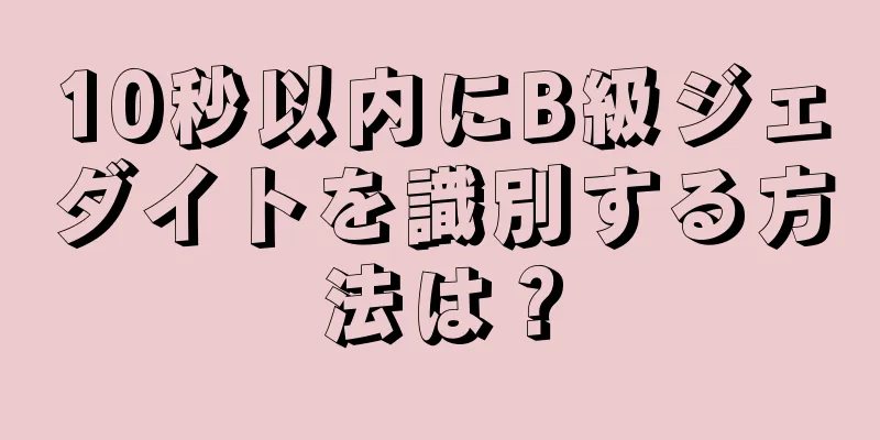 10秒以内にB級ジェダイトを識別する方法は？