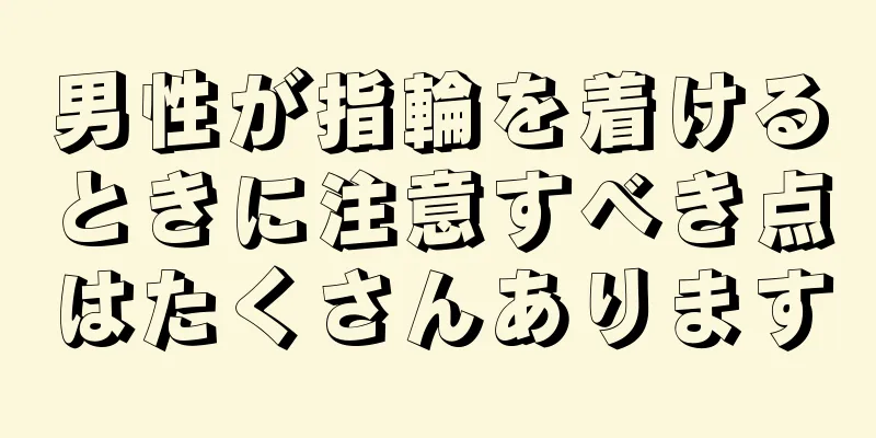 男性が指輪を着けるときに注意すべき点はたくさんあります