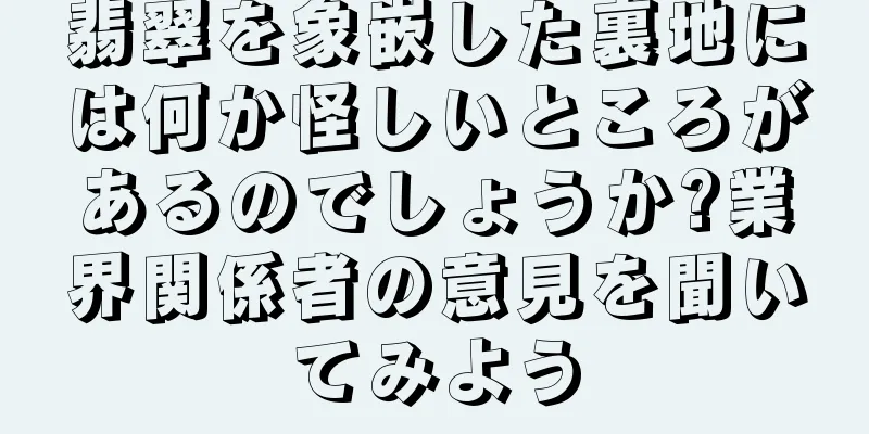 翡翠を象嵌した裏地には何か怪しいところがあるのでしょうか?業界関係者の意見を聞いてみよう