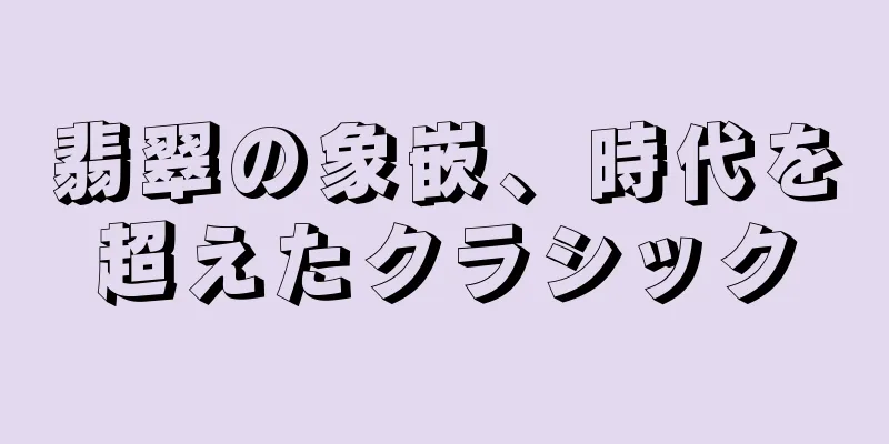 翡翠の象嵌、時代を超えたクラシック